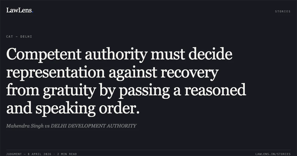 Competent authority must decide representation against recovery from gratuity by passing a reasoned and speaking order.. Mahendra Singh vs DELHI DEVELOPMENT AUTHORITY. Central Administrative Tribunal. LawLens