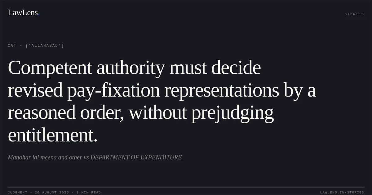 Competent authority must decide revised pay-fixation representations by a reasoned order, without prejudging entitlement.. Manohar lal meena and other  vs DEPARTMENT OF EXPENDITURE. CAT - ['Allahabad']. LawLens
