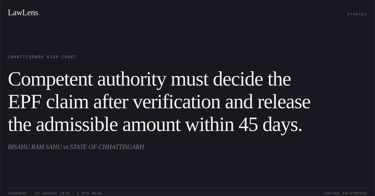 Competent authority must decide the EPF claim after verification and release the admissible amount within 45 days.. BISAHU RAM SAHU vs STATE OF CHHATTISGARH. Chhattisgarh High Court. LawLens