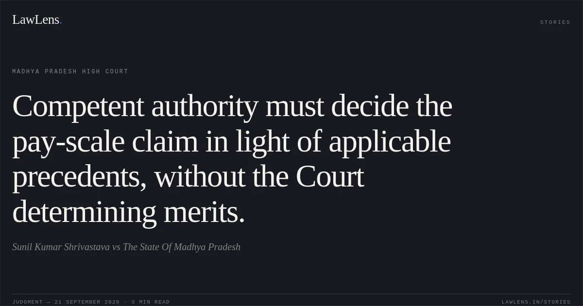 Competent authority must decide the pay-scale claim in light of applicable precedents, without the Court determining merits.. Sunil Kumar Shrivastava vs The State Of Madhya Pradesh. Madhya Pradesh High Court. LawLens