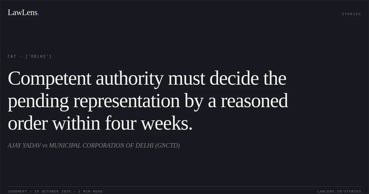 Competent authority must decide the pending representation by a reasoned order within four weeks.. AJAY YADAV vs MUNICIPAL CORPORATION OF DELHI (GNCTD). CAT - ['Delhi']. LawLens