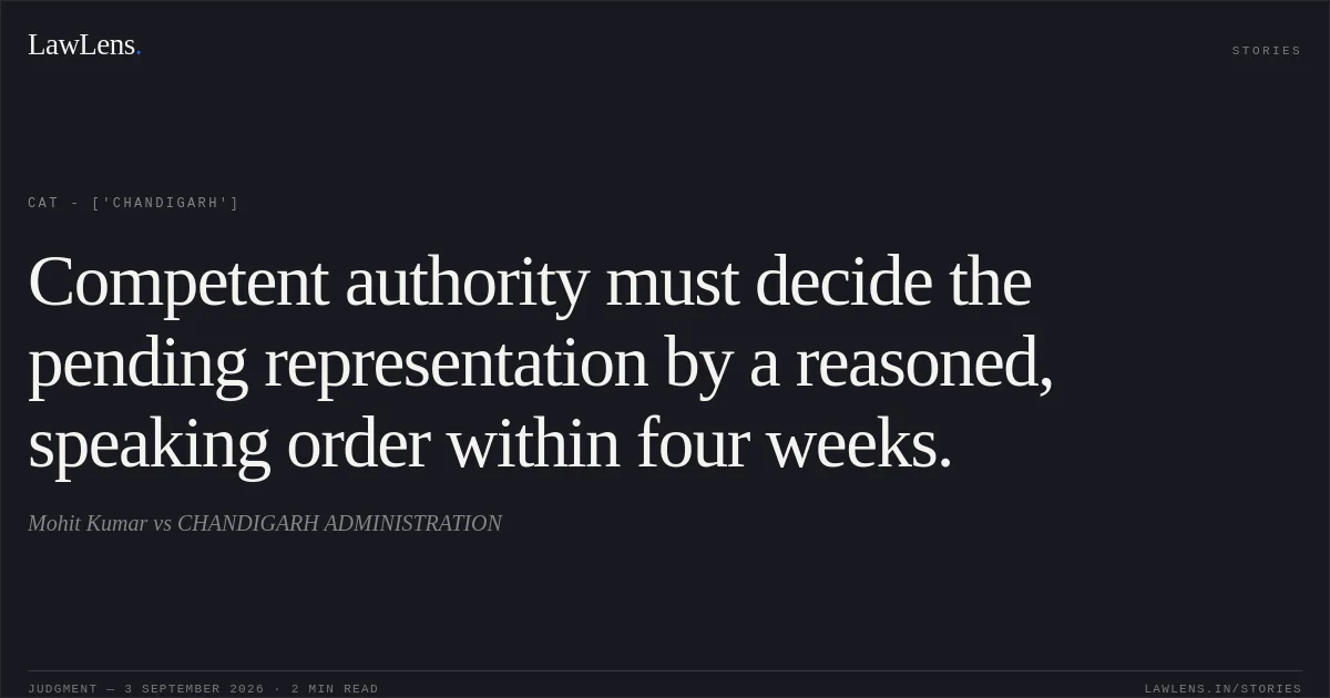 Competent authority must decide the pending representation by a reasoned, speaking order within four weeks.. Mohit Kumar vs CHANDIGARH ADMINISTRATION. CAT - ['Chandigarh']. LawLens