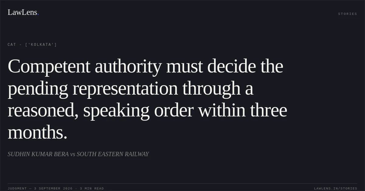 Competent authority must decide the pending representation through a reasoned, speaking order within three months.. SUDHIN KUMAR BERA vs SOUTH EASTERN RAILWAY. CAT - ['Kolkata']. LawLens
