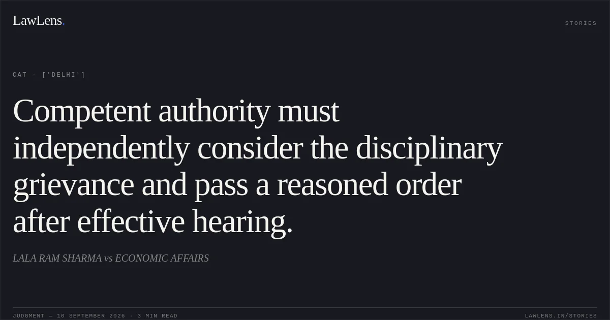Competent authority must independently consider the disciplinary grievance and pass a reasoned order after effective hearing.. LALA RAM SHARMA vs ECONOMIC AFFAIRS. CAT - ['Delhi']. LawLens