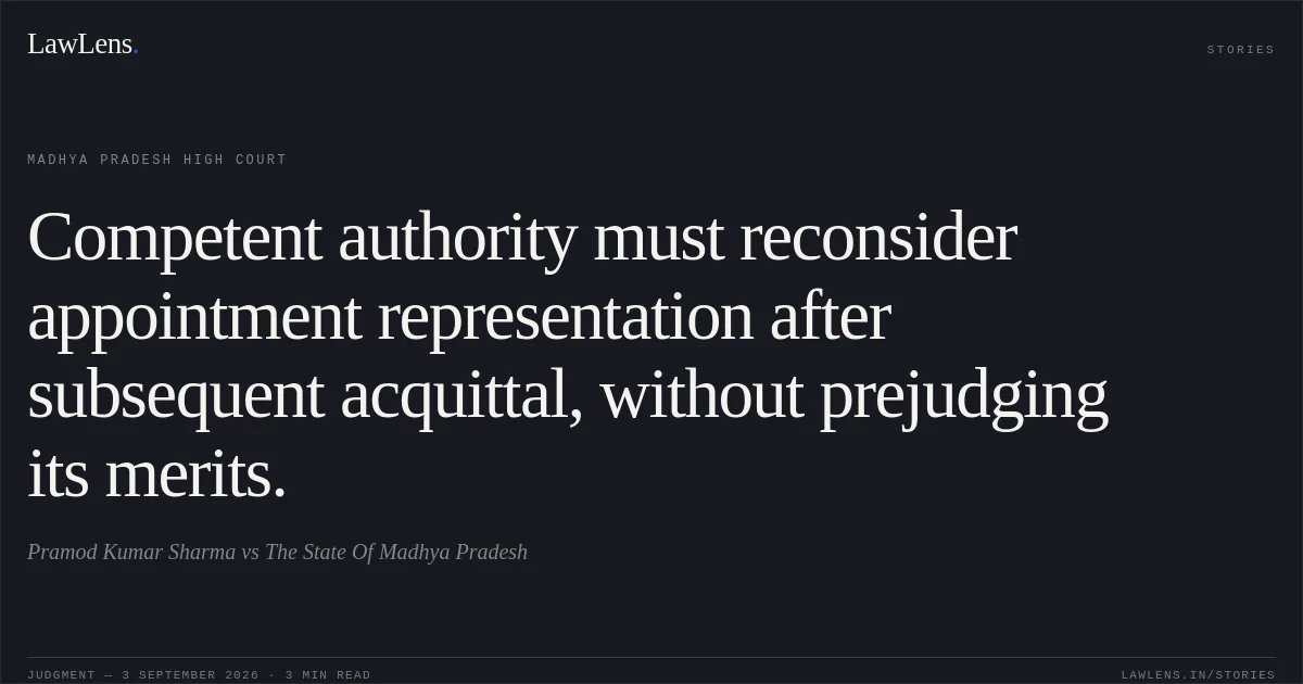 Competent authority must reconsider appointment representation after subsequent acquittal, without prejudging its merits.. Pramod Kumar Sharma vs The State Of Madhya Pradesh. Madhya Pradesh High Court. LawLens