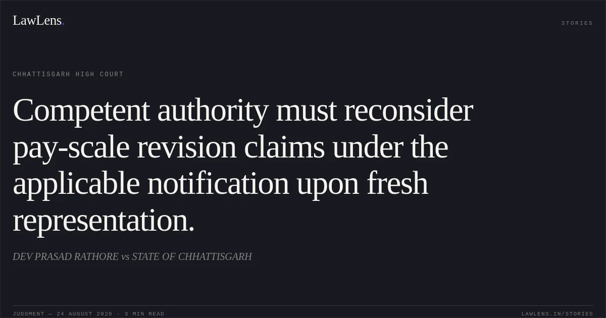 Competent authority must reconsider pay-scale revision claims under the applicable notification upon fresh representation.. DEV PRASAD RATHORE vs STATE OF CHHATTISGARH. Chhattisgarh High Court. LawLens
