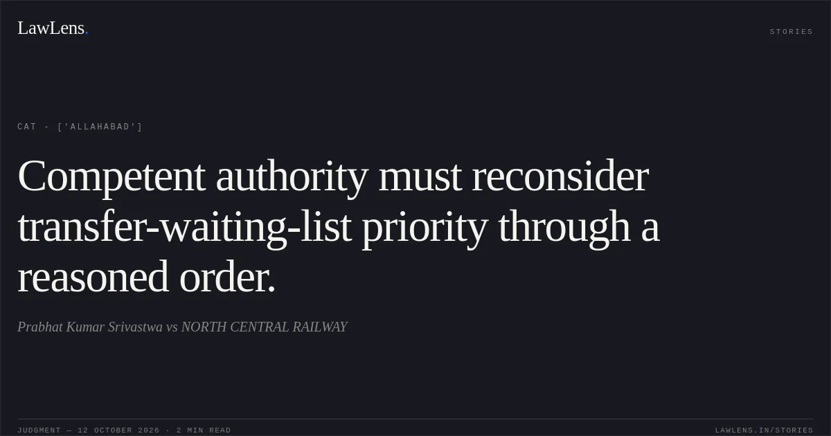 Competent authority must reconsider transfer-waiting-list priority through a reasoned order.. Prabhat Kumar Srivastwa vs NORTH CENTRAL RAILWAY. CAT - ['Allahabad']. LawLens