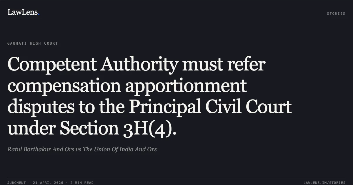 Competent Authority must refer compensation apportionment disputes to the Principal Civil Court under Section 3H(4).. Ratul Borthakur And Ors vs The Union Of India And Ors. Gauhati High Court. LawLens