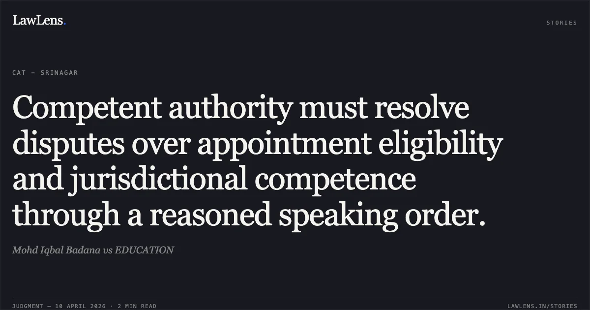 Competent authority must resolve disputes over appointment eligibility and jurisdictional competence through a reasoned speaking order.. Mohd Iqbal Badana vs EDUCATION. Central Administrative Tribunal. LawLens