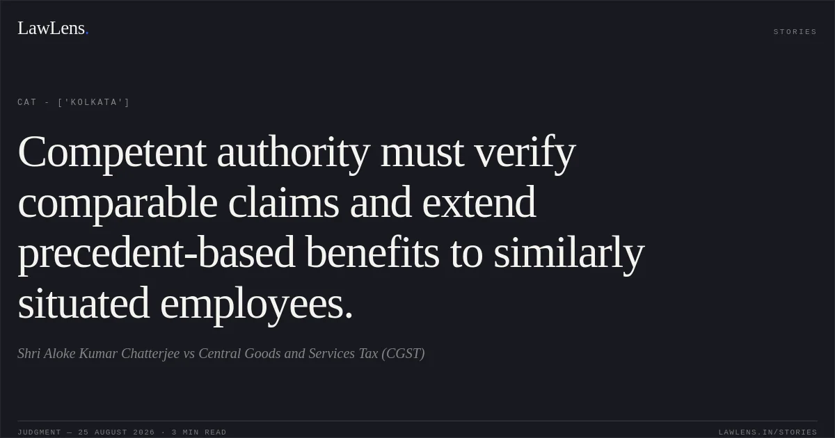 Competent authority must verify comparable claims and extend precedent-based benefits to similarly situated employees.. Shri Aloke Kumar Chatterjee vs Central Goods and Services Tax (CGST). CAT - ['Kolkata']. LawLens