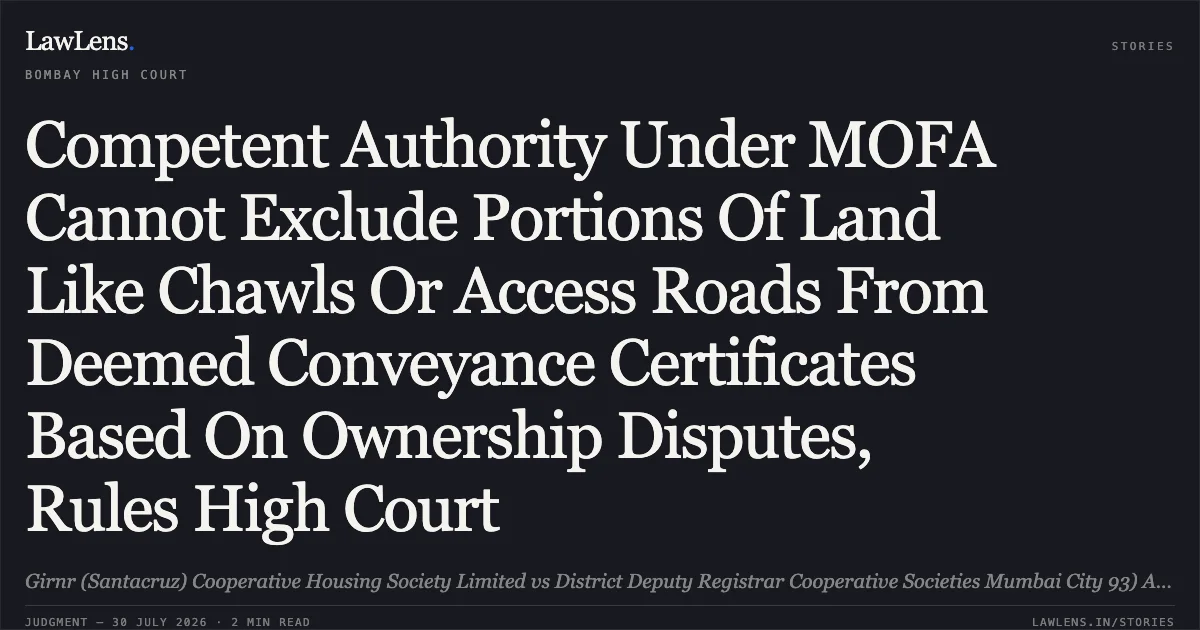 Competent Authority Under MOFA Cannot Exclude Portions Of Land Like Chawls Or Access Roads From Deemed Conveyance Certificates Based On Ownership Disputes, Rules High Court. Girnr (Santacruz) Cooperative Housing Society Limited vs District Deputy Registrar Cooperative Societies Mumbai City 93) And 3 Others. Bombay High Court. LawLens