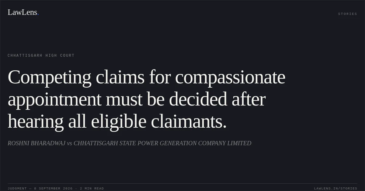 Competing claims for compassionate appointment must be decided after hearing all eligible claimants.. ROSHNI BHARADWAJ vs CHHATTISGARH STATE POWER GENERATION COMPANY LIMITED. Chhattisgarh High Court. LawLens