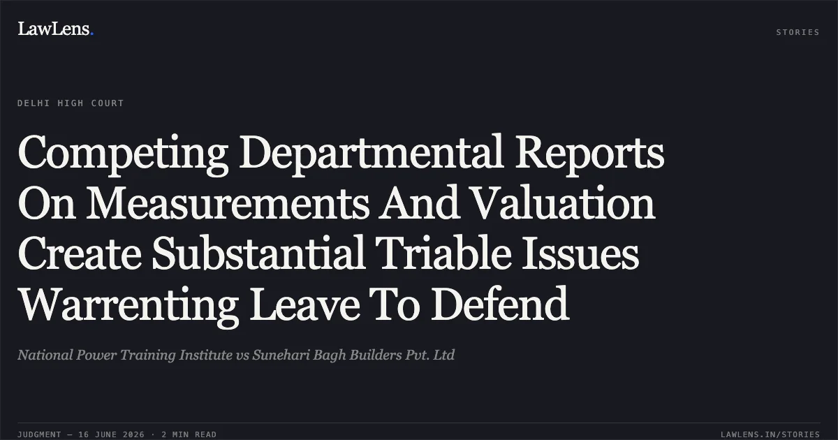 Competing Departmental Reports On Measurements And Valuation Create Substantial Triable Issues Warrenting Leave To Defend. National Power Training Institute vs Sunehari Bagh Builders Pvt. Ltd. Delhi High Court. LawLens