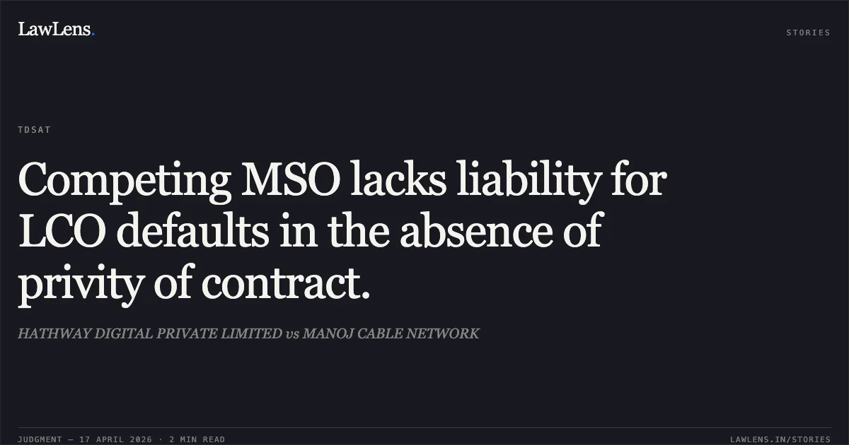 Competing MSO lacks liability for LCO defaults in the absence of privity of contract.. HATHWAY DIGITAL PRIVATE LIMITED vs MANOJ CABLE NETWORK. Telecom Disputes Settlement and Appellate Tribunal. LawLens