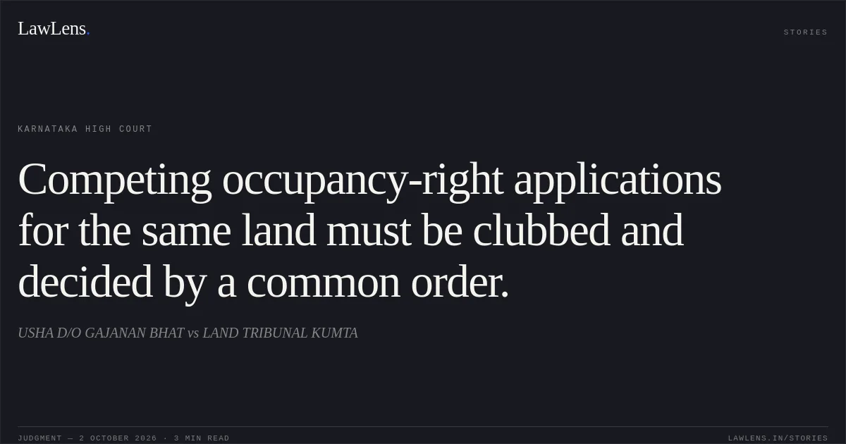 Competing occupancy-right applications for the same land must be clubbed and decided by a common order.. USHA D/O GAJANAN BHAT vs LAND TRIBUNAL KUMTA. Karnataka High Court. LawLens