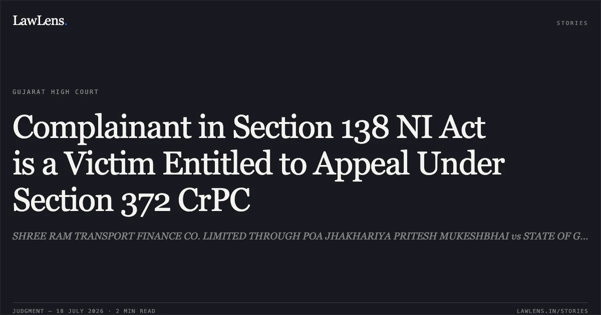 Complainant in Section 138 NI Act is a Victim Entitled to Appeal Under Section 372 CrPC. SHREE RAM TRANSPORT FINANCE CO. LIMITED THROUGH POA JHAKHARIYA PRITESH MUKESHBHAI vs STATE OF GUJARAT. Gujarat High Court. LawLens
