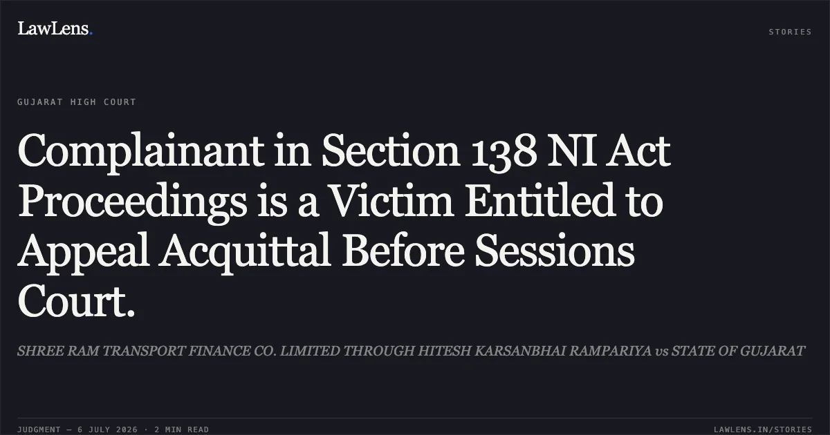 Complainant in Section 138 NI Act Proceedings is a Victim Entitled to Appeal Acquittal Before Sessions Court.. SHREE RAM TRANSPORT FINANCE CO. LIMITED THROUGH HITESH KARSANBHAI RAMPARIYA vs STATE OF GUJARAT. Gujarat High Court. LawLens