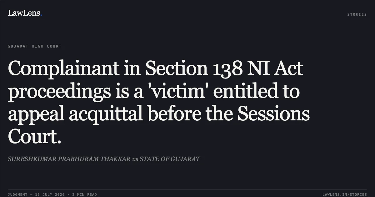 Complainant in Section 138 NI Act proceedings is a 'victim' entitled to appeal acquittal before the Sessions Court.. SURESHKUMAR PRABHURAM THAKKAR vs STATE OF GUJARAT. Gujarat High Court. LawLens