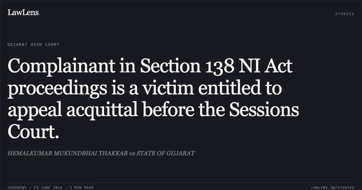 Complainant in Section 138 NI Act proceedings is a victim entitled to appeal acquittal before the Sessions Court.. HEMALKUMAR MUKUNDBHAI THAKKAR vs STATE OF GUJARAT. Gujarat High Court. LawLens