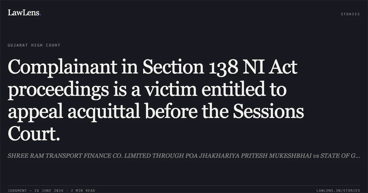 Complainant in Section 138 NI Act proceedings is a victim entitled to appeal acquittal before the Sessions Court.. SHREE RAM TRANSPORT FINANCE CO. LIMITED THROUGH POA JHAKHARIYA PRITESH MUKESHBHAI vs STATE OF GUJARAT. Gujarat High Court. LawLens