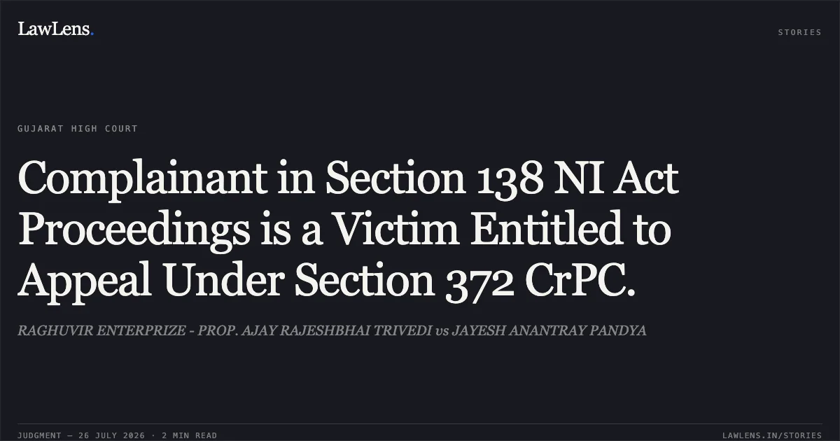 Complainant in Section 138 NI Act Proceedings is a Victim Entitled to Appeal Under Section 372 CrPC.. RAGHUVIR ENTERPRIZE - PROP. AJAY RAJESHBHAI TRIVEDI vs JAYESH ANANTRAY PANDYA. Gujarat High Court. LawLens