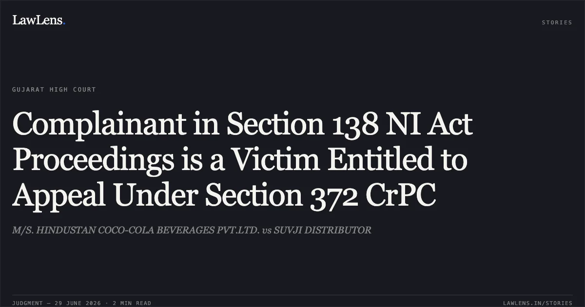 Complainant in Section 138 NI Act Proceedings is a Victim Entitled to Appeal Under Section 372 CrPC. M/S. HINDUSTAN COCO-COLA BEVERAGES PVT.LTD. vs SUVJI DISTRIBUTOR. Gujarat High Court. LawLens