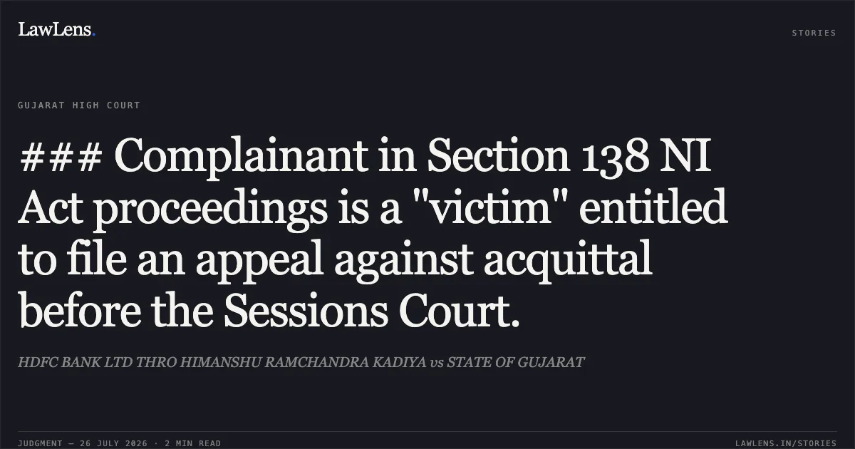 ### Complainant in Section 138 NI Act proceedings is a "victim" entitled to file an appeal against acquittal before the Sessions Court.. HDFC BANK LTD THRO HIMANSHU RAMCHANDRA KADIYA vs STATE OF GUJARAT. Gujarat High Court. LawLens