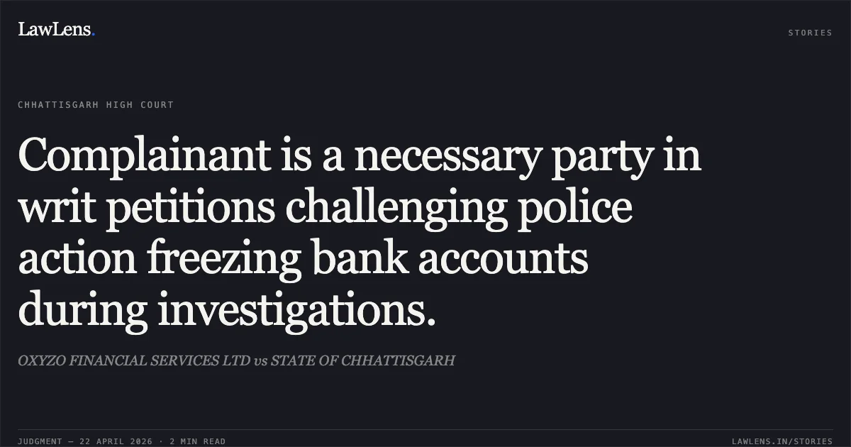 Complainant is a necessary party in writ petitions challenging police action freezing bank accounts during investigations.. OXYZO FINANCIAL SERVICES LTD vs STATE OF CHHATTISGARH. Chhattisgarh High Court. LawLens