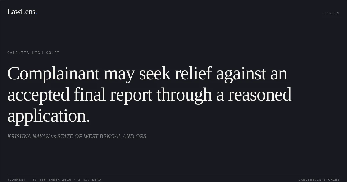 Complainant may seek relief against an accepted final report through a reasoned application.. KRISHNA  NAYAK vs STATE OF WEST BENGAL AND ORS.. Calcutta High Court. LawLens