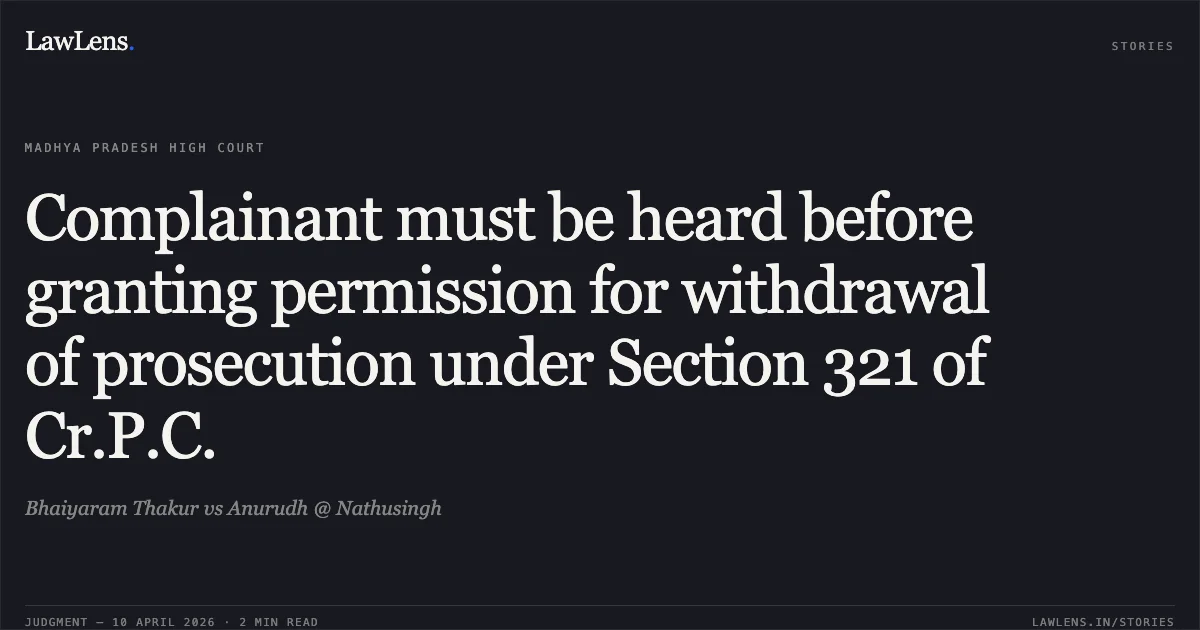 Complainant must be heard before granting permission for withdrawal of prosecution under Section 321 of Cr.P.C.. Bhaiyaram Thakur vs Anurudh @ Nathusingh. Madhya Pradesh High Court. LawLens