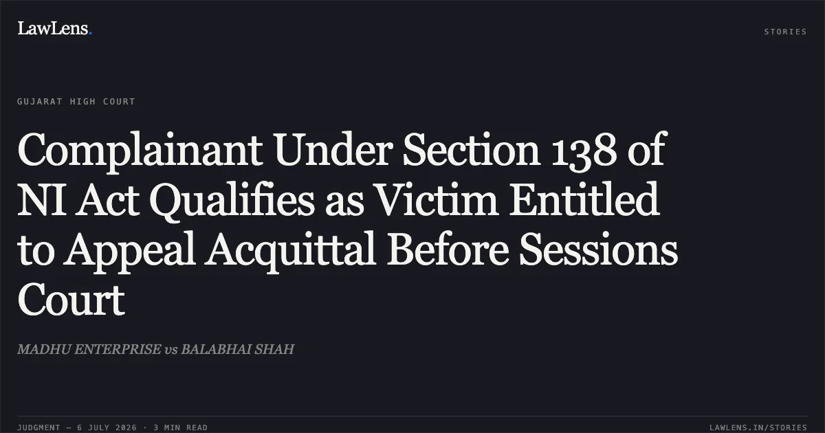Complainant Under Section 138 of NI Act Qualifies as Victim Entitled to Appeal Acquittal Before Sessions Court. MADHU ENTERPRISE vs BALABHAI SHAH. Gujarat High Court. LawLens