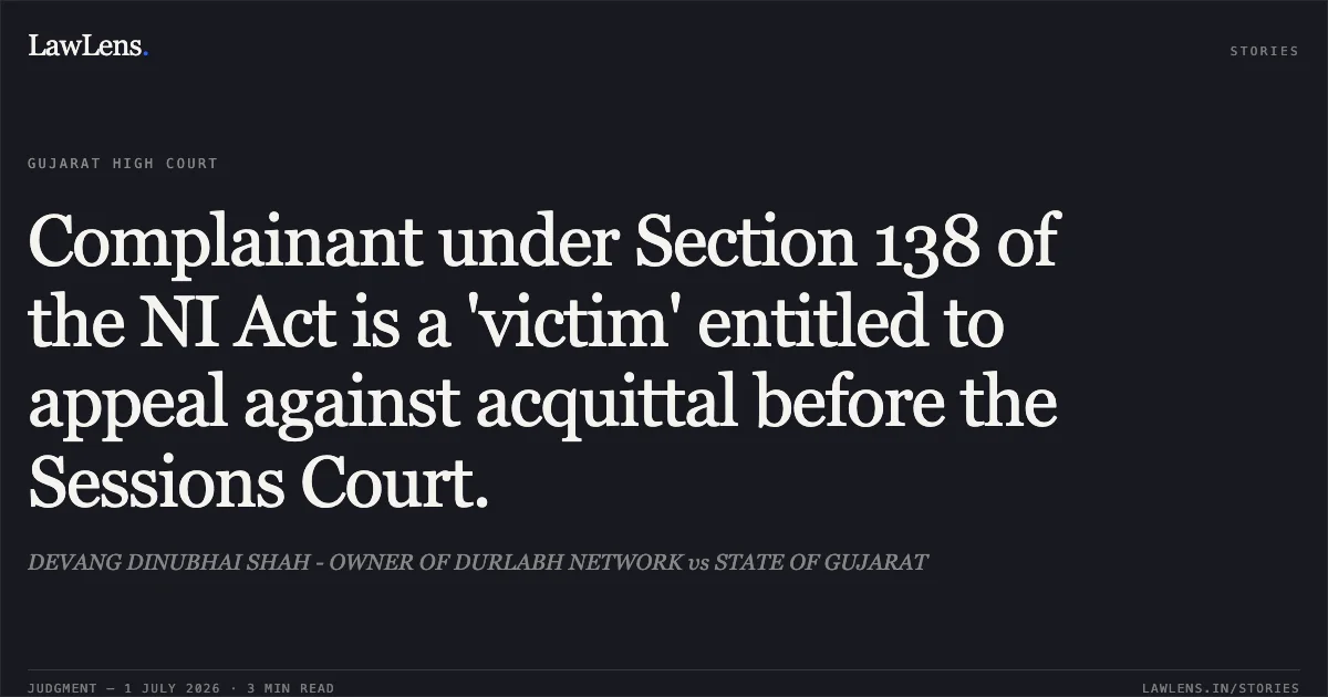 Complainant under Section 138 of the NI Act is a 'victim' entitled to appeal against acquittal before the Sessions Court.. DEVANG DINUBHAI SHAH - OWNER OF DURLABH NETWORK vs STATE OF GUJARAT. Gujarat High Court. LawLens