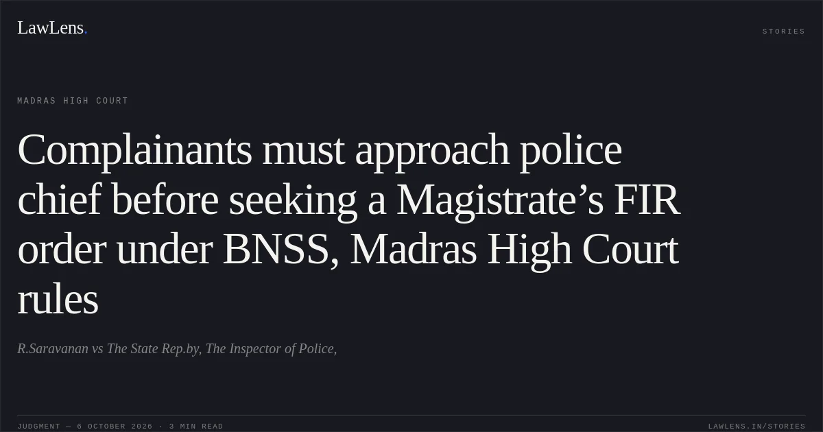 Complainants must approach police chief before seeking a Magistrate’s FIR order under BNSS, Madras High Court rules. R.Saravanan vs The State Rep.by, The Inspector of Police,. Madras High Court. LawLens