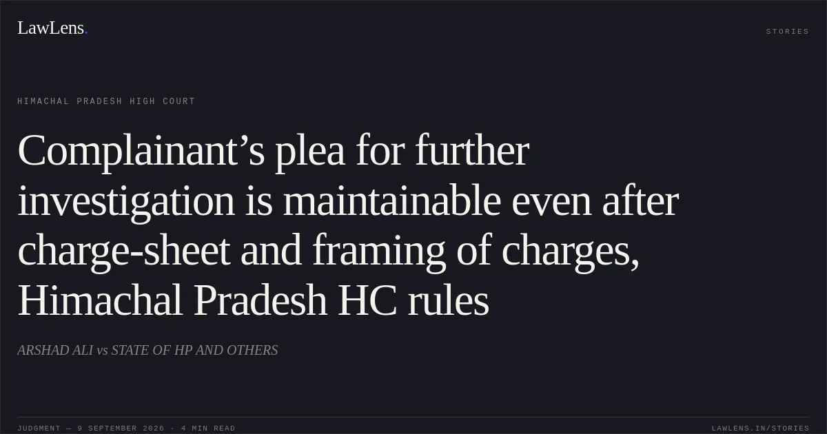 Complainant’s plea for further investigation is maintainable even after charge-sheet and framing of charges, Himachal Pradesh HC rules. ARSHAD ALI vs STATE OF HP AND OTHERS. Himachal Pradesh High Court. LawLens