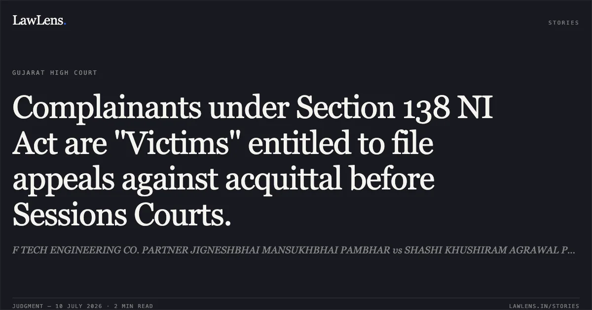 Complainants under Section 138 NI Act are "Victims" entitled to file appeals against acquittal before Sessions Courts.. F TECH ENGINEERING CO. PARTNER JIGNESHBHAI MANSUKHBHAI PAMBHAR vs SHASHI KHUSHIRAM AGRAWAL PROPRIETOR OF NAVYA SANITARY HOUSE. Gujarat High Court. LawLens