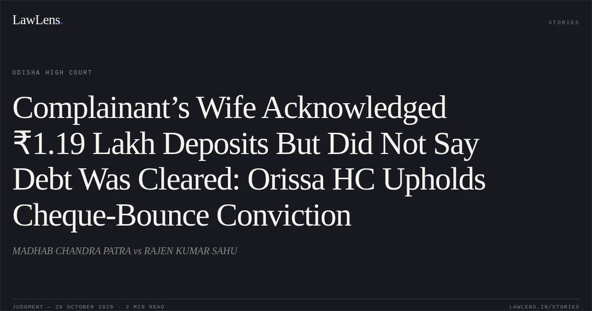 Complainant’s Wife Acknowledged ₹1.19 Lakh Deposits But Did Not Say Debt Was Cleared: Orissa HC Upholds Cheque-Bounce Conviction. MADHAB CHANDRA PATRA vs RAJEN KUMAR SAHU. Odisha High Court. LawLens