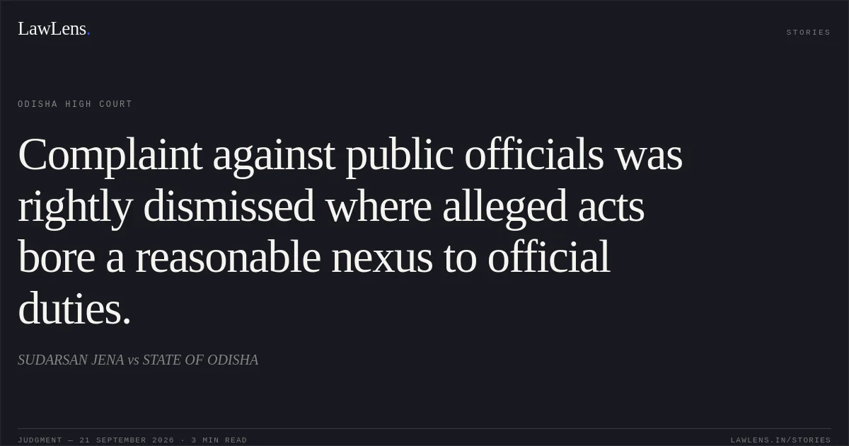 Complaint against public officials was rightly dismissed where alleged acts bore a reasonable nexus to official duties.. SUDARSAN JENA vs STATE OF ODISHA. Odisha High Court. LawLens