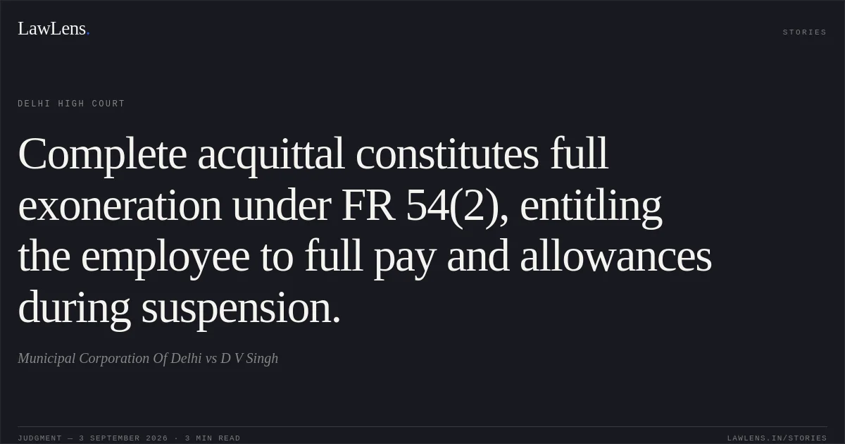 Complete acquittal constitutes full exoneration under FR 54(2), entitling the employee to full pay and allowances during suspension.. Municipal Corporation Of Delhi vs D V Singh. Delhi High Court. LawLens