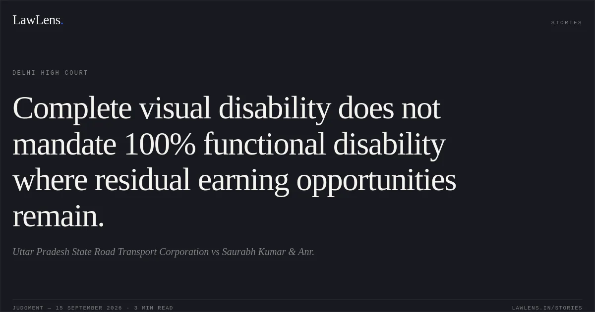 Complete visual disability does not mandate 100% functional disability where residual earning opportunities remain.. Uttar Pradesh State Road Transport Corporation vs Saurabh Kumar & Anr.. Delhi High Court. LawLens