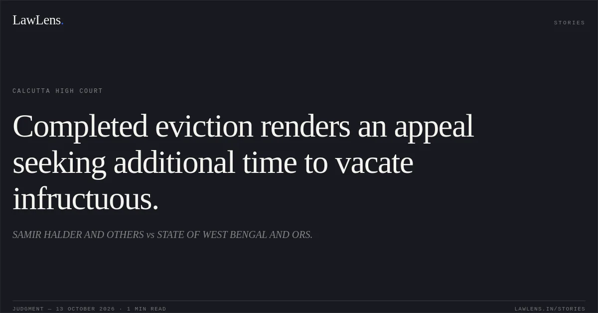 Completed eviction renders an appeal seeking additional time to vacate infructuous.. SAMIR HALDER AND OTHERS vs STATE OF WEST BENGAL AND ORS.. Calcutta High Court. LawLens