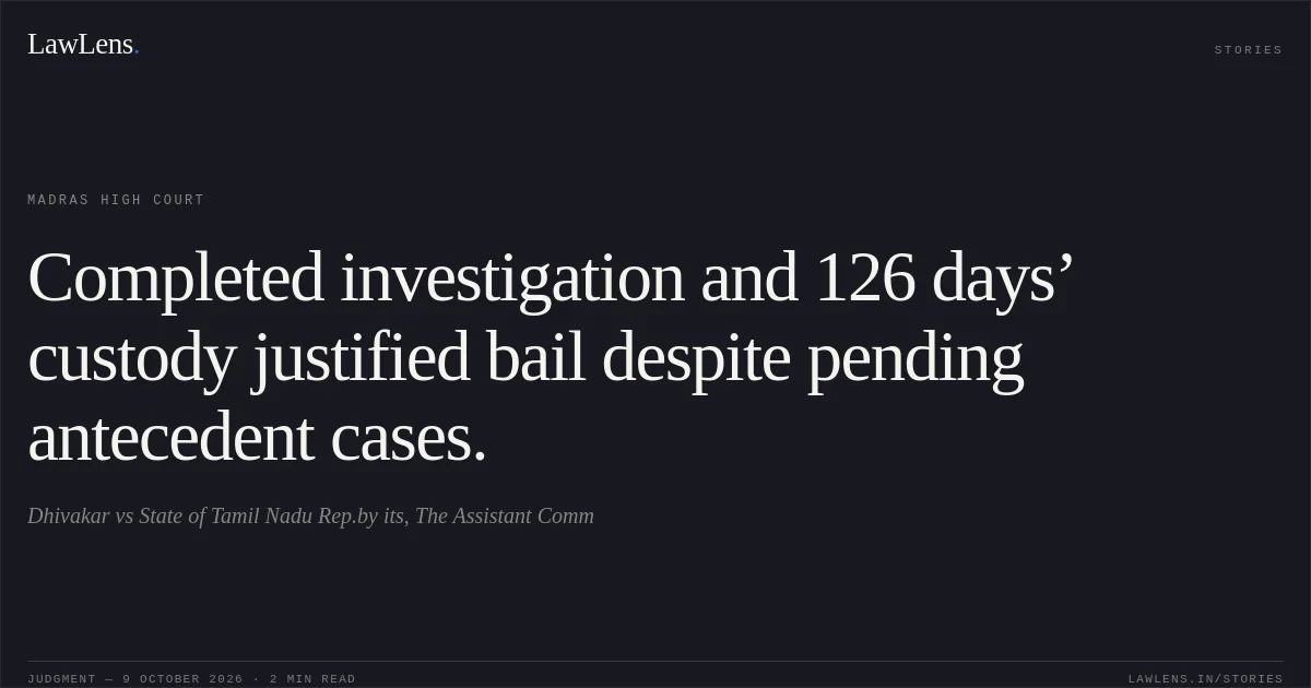 Completed investigation and 126 days’ custody justified bail despite pending antecedent cases.. Dhivakar vs State of Tamil Nadu Rep.by its, The Assistant Comm. Madras High Court. LawLens