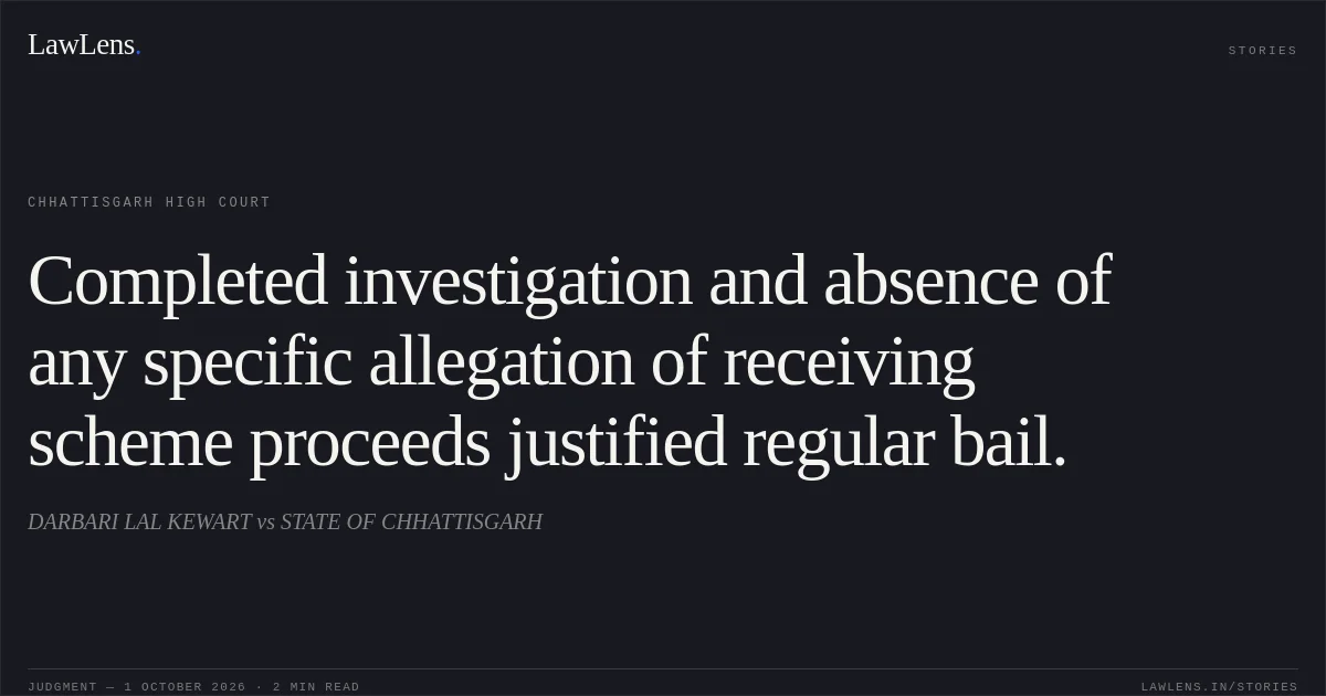 Completed investigation and absence of any specific allegation of receiving scheme proceeds justified regular bail.. DARBARI LAL KEWART vs STATE OF CHHATTISGARH. Chhattisgarh High Court. LawLens