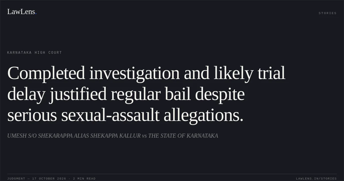 Completed investigation and likely trial delay justified regular bail despite serious sexual-assault allegations.. UMESH S/O SHEKARAPPA ALIAS SHEKAPPA KALLUR vs THE STATE OF KARNATAKA. Karnataka High Court. LawLens