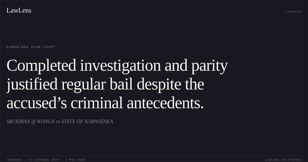 Completed investigation and parity justified regular bail despite the accused’s criminal antecedents.. SRI KIRAN @ KONGA vs STATE OF KARNATAKA. Karnataka High Court. LawLens