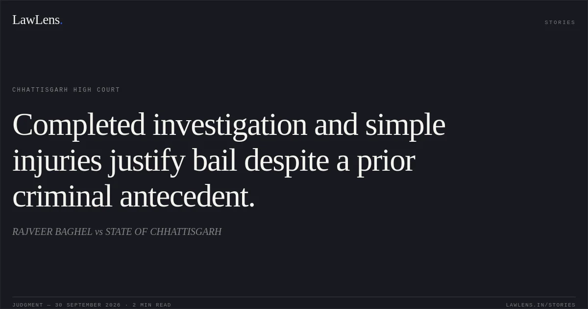 Completed investigation and simple injuries justify bail despite a prior criminal antecedent.. RAJVEER BAGHEL vs STATE OF CHHATTISGARH. Chhattisgarh High Court. LawLens