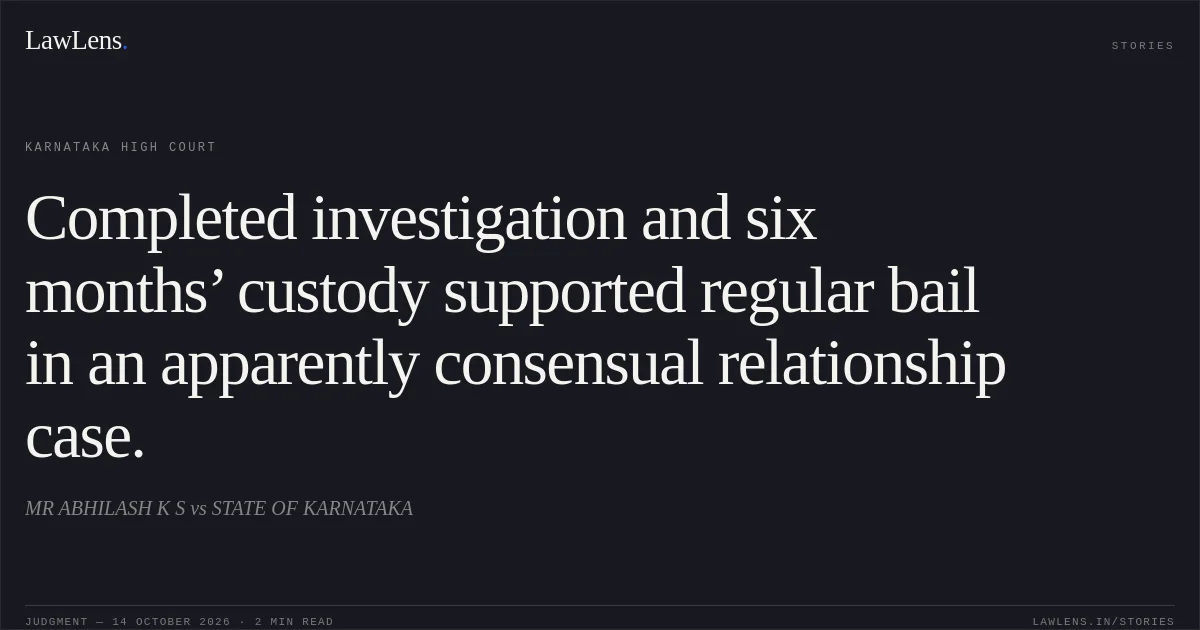 Completed investigation and six months’ custody supported regular bail in an apparently consensual relationship case.. MR ABHILASH K S vs STATE OF KARNATAKA. Karnataka High Court. LawLens