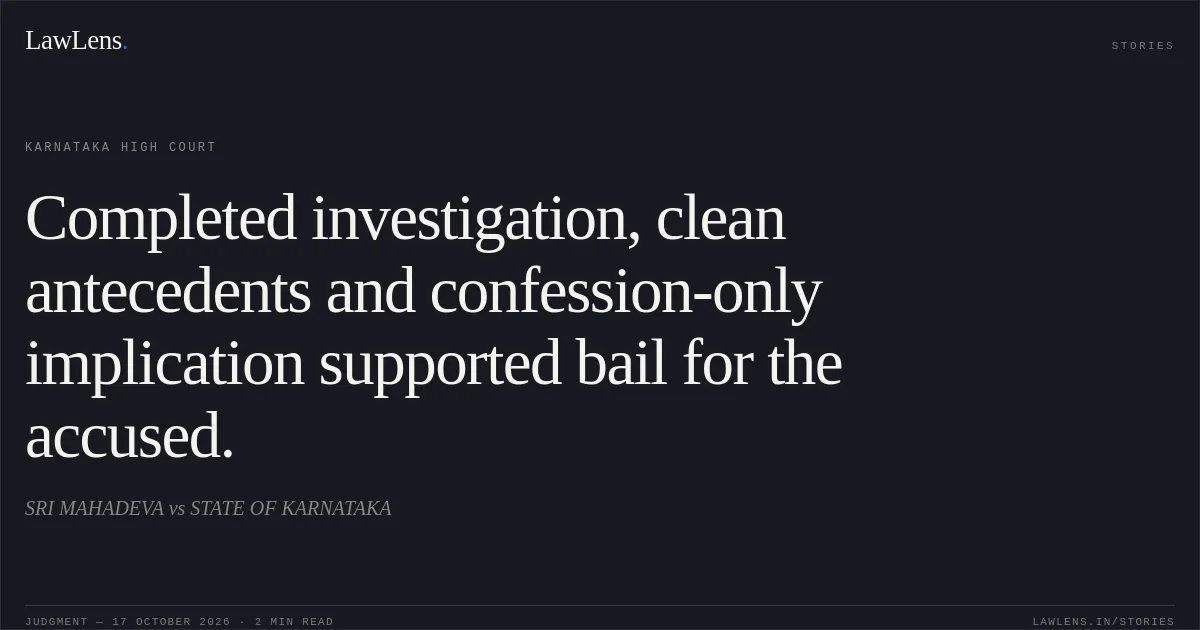 Completed investigation, clean antecedents and confession-only implication supported bail for the accused.. SRI MAHADEVA vs STATE OF KARNATAKA. Karnataka High Court. LawLens