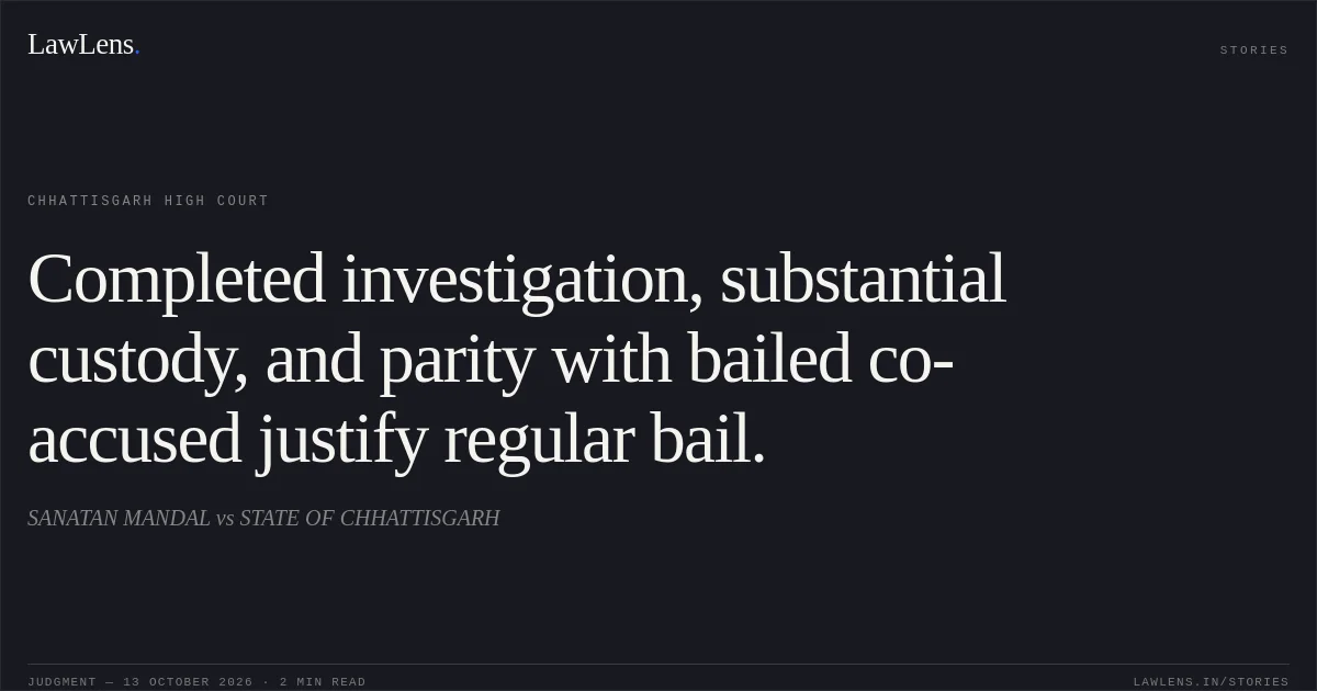 Completed investigation, substantial custody, and parity with bailed co-accused justify regular bail.. SANATAN MANDAL vs STATE OF CHHATTISGARH. Chhattisgarh High Court. LawLens