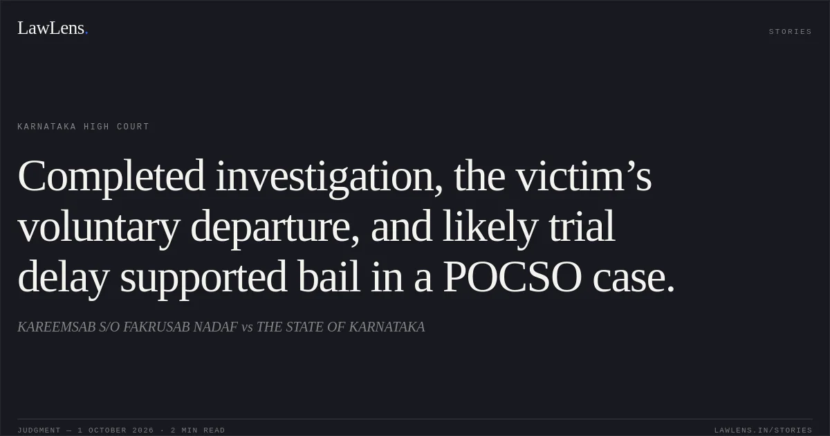 Completed investigation, the victim’s voluntary departure, and likely trial delay supported bail in a POCSO case.. KAREEMSAB S/O FAKRUSAB NADAF vs THE STATE OF KARNATAKA. Karnataka High Court. LawLens