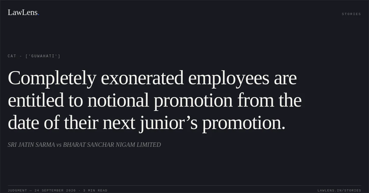 Completely exonerated employees are entitled to notional promotion from the date of their next junior’s promotion.. SRI JATIN SARMA vs BHARAT SANCHAR NIGAM LIMITED. CAT - ['Guwahati']. LawLens